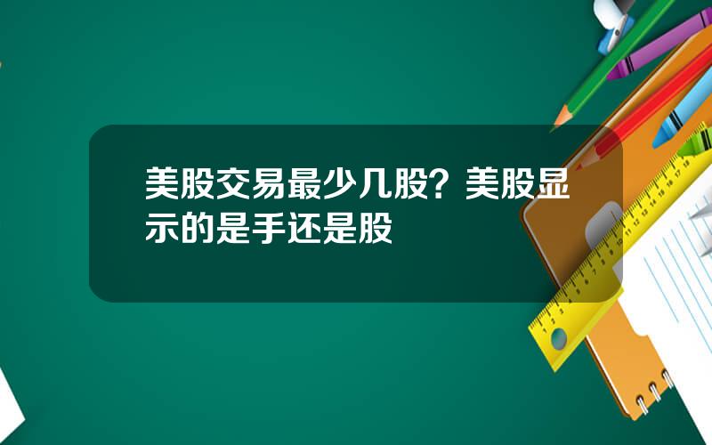 美股交易最少几股？美股显示的是手还是股