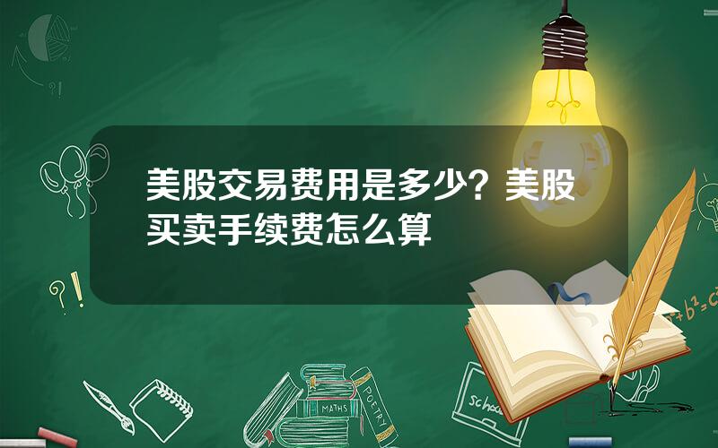 美股交易费用是多少？美股买卖手续费怎么算