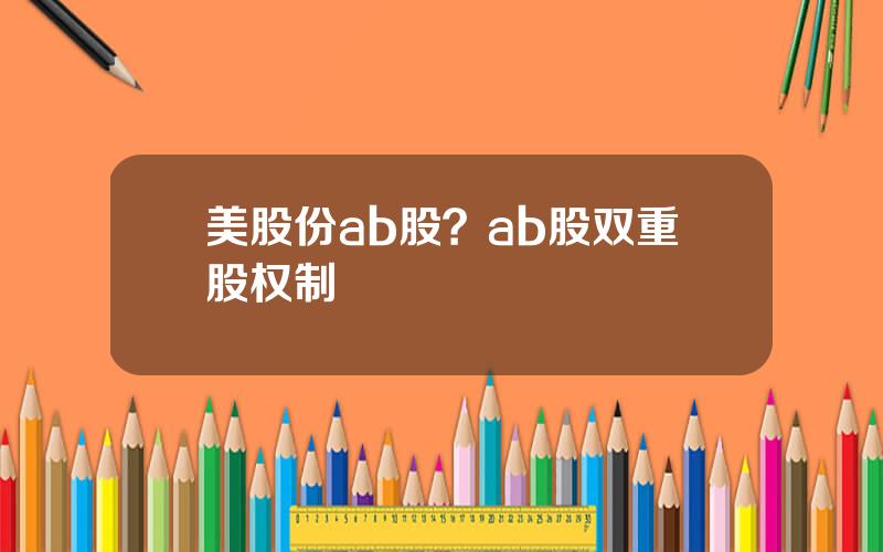 美股份ab股？ab股双重股权制