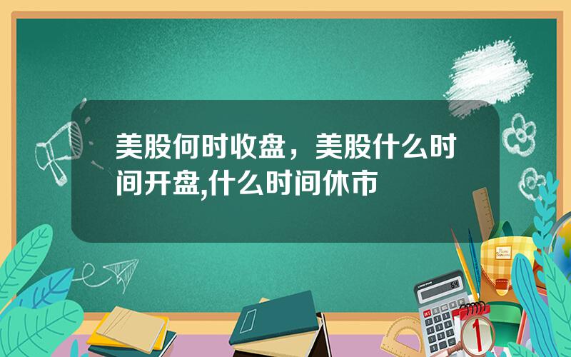 美股何时收盘，美股什么时间开盘,什么时间休市