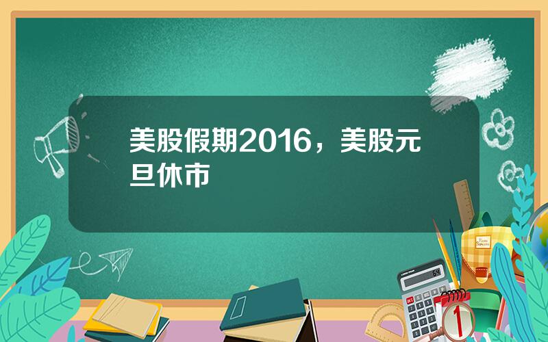 美股假期2016，美股元旦休市