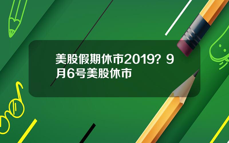 美股假期休市2019？9月6号美股休市