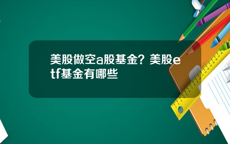 美股做空a股基金？美股etf基金有哪些