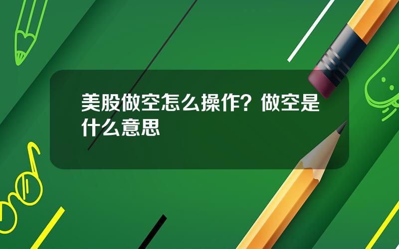 美股做空怎么操作？做空是什么意思