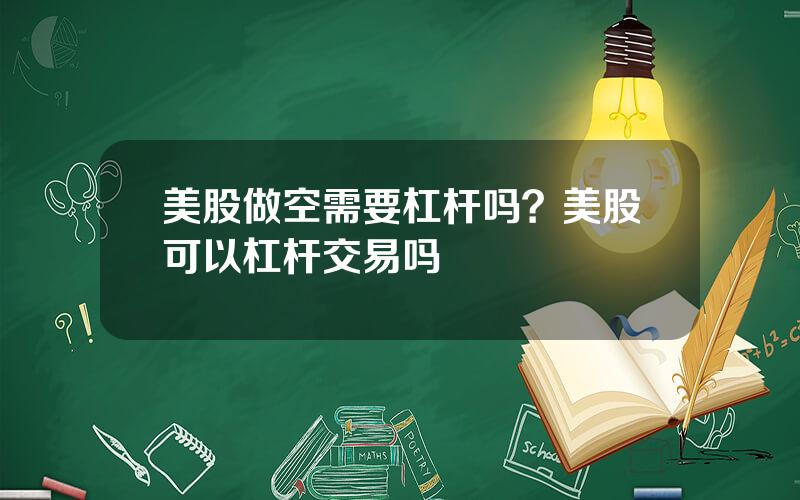 美股做空需要杠杆吗？美股可以杠杆交易吗