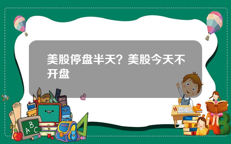 美股停盘半天？美股今天不开盘