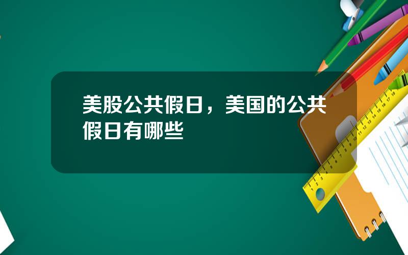 美股公共假日，美国的公共假日有哪些