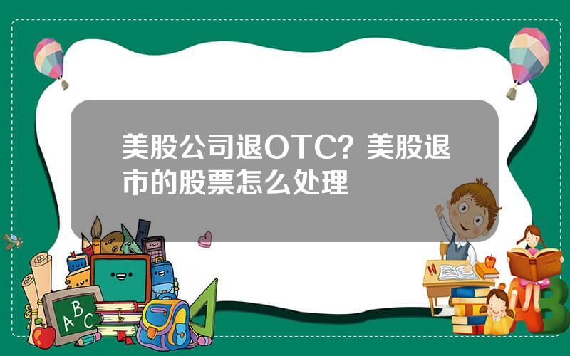 美股公司退OTC？美股退市的股票怎么处理