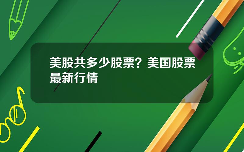 美股共多少股票？美国股票最新行情