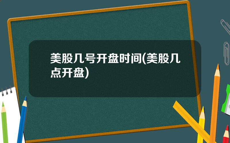 美股几号开盘时间(美股几点开盘)