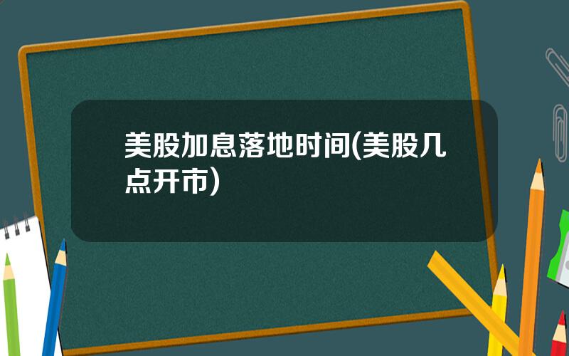 美股加息落地时间(美股几点开市)