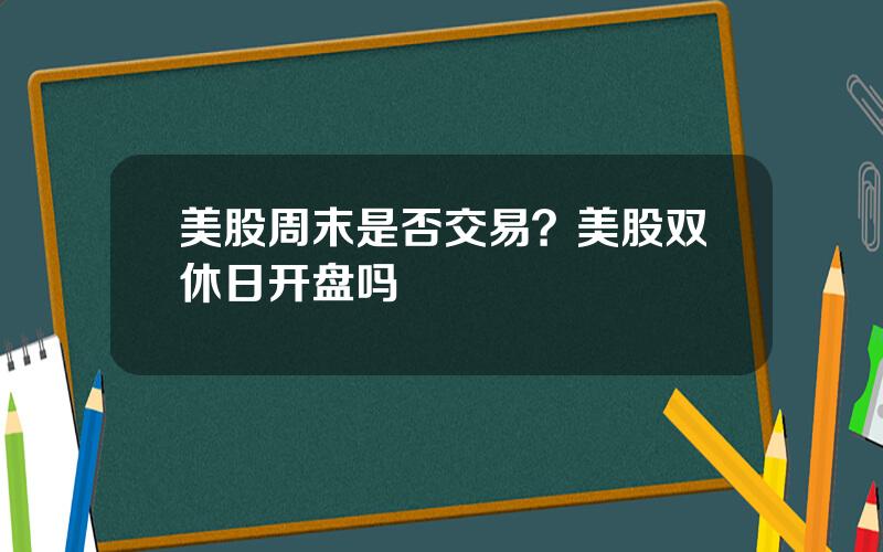 美股周末是否交易？美股双休日开盘吗