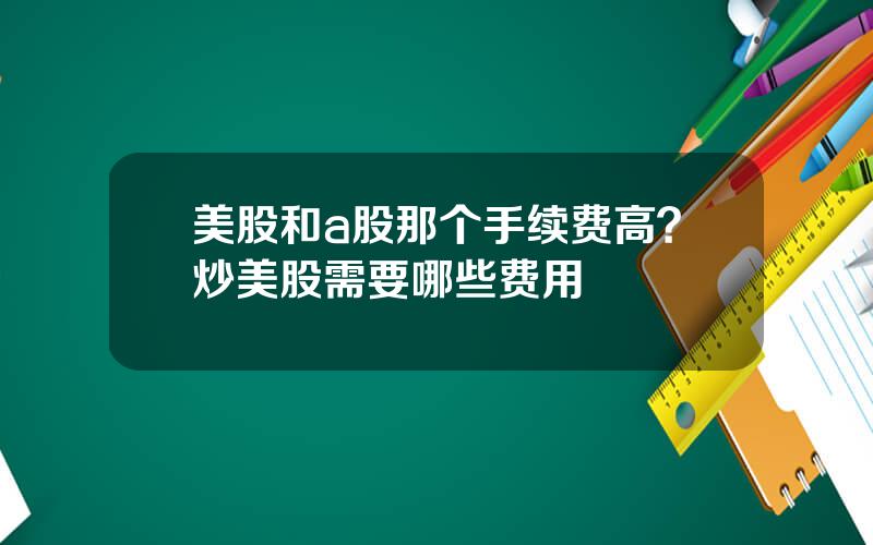 美股和a股那个手续费高？炒美股需要哪些费用