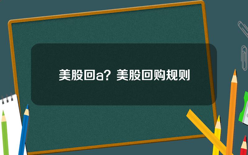 美股回a？美股回购规则