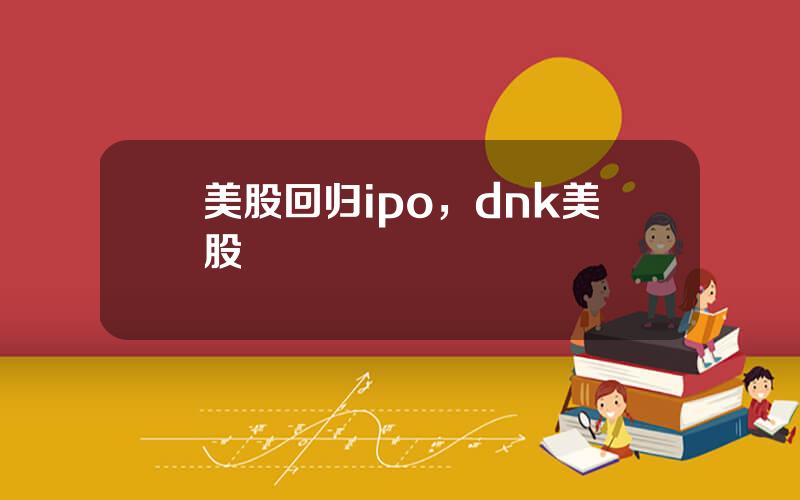 美股回归ipo，dnk美股