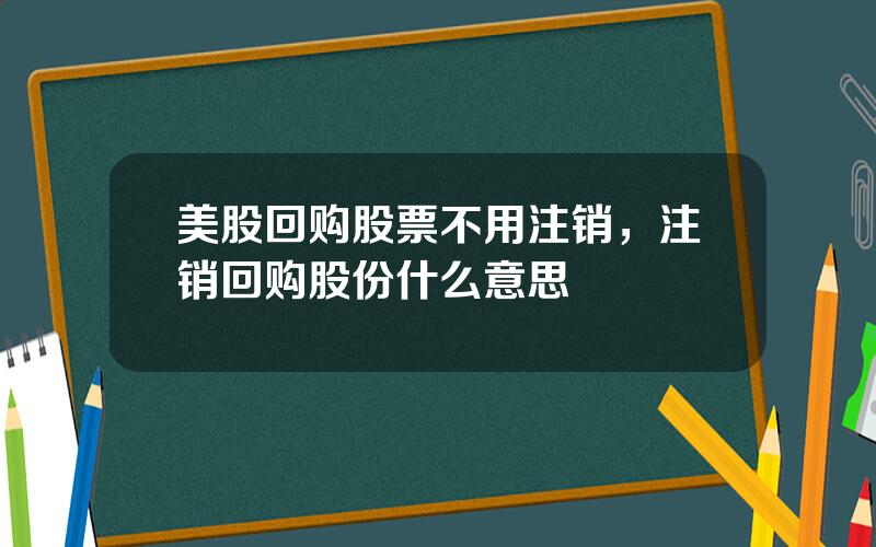 美股回购股票不用注销，注销回购股份什么意思