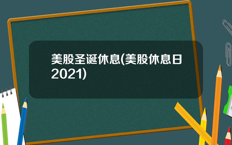 美股圣诞休息(美股休息日2021)