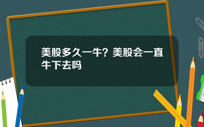 美股多久一牛？美股会一直牛下去吗