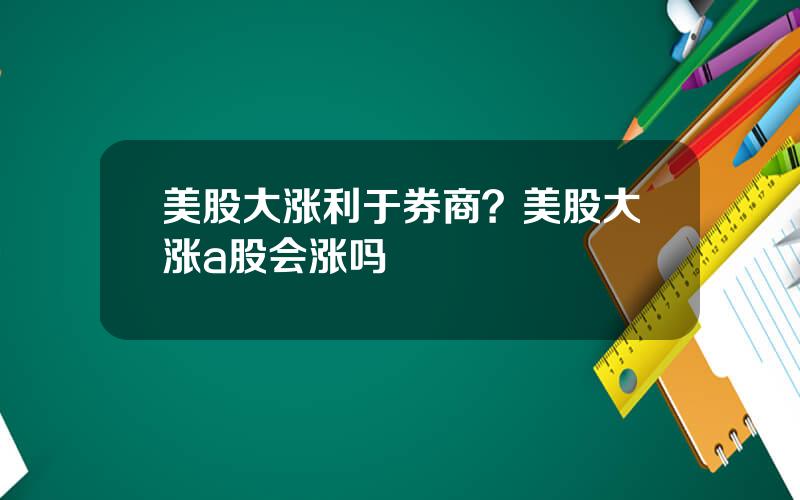 美股大涨利于券商？美股大涨a股会涨吗