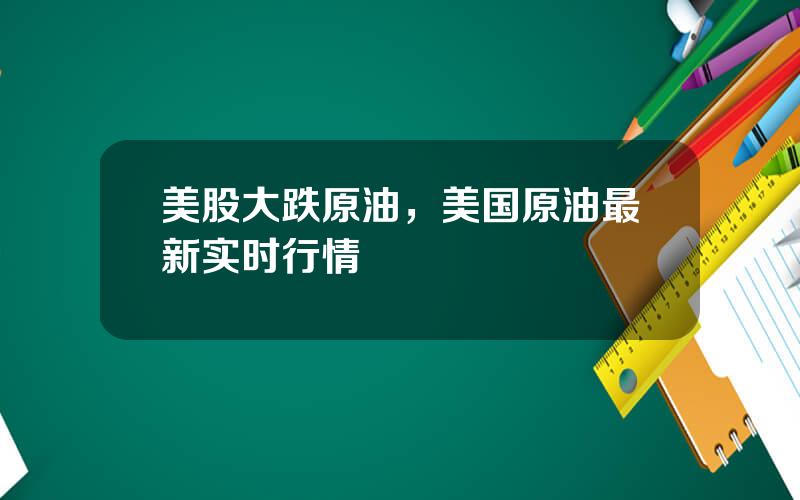 美股大跌原油，美国原油最新实时行情