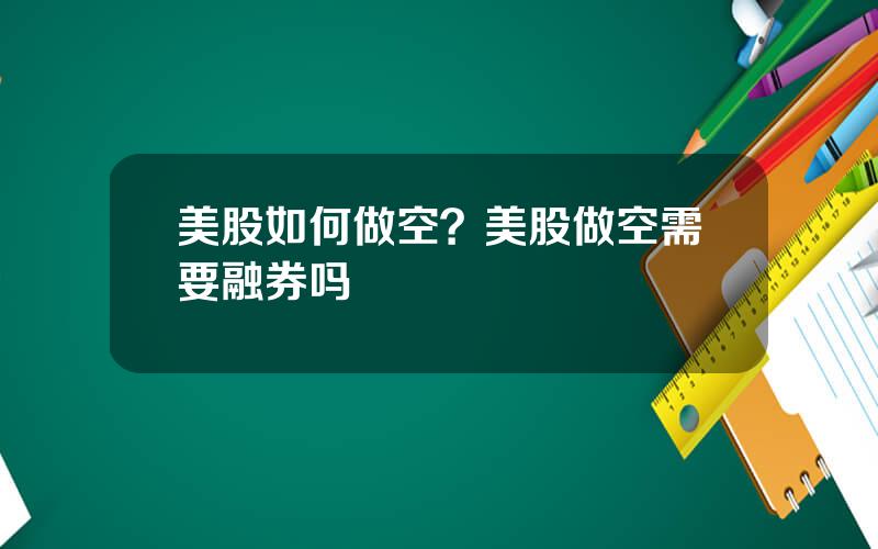 美股如何做空？美股做空需要融券吗