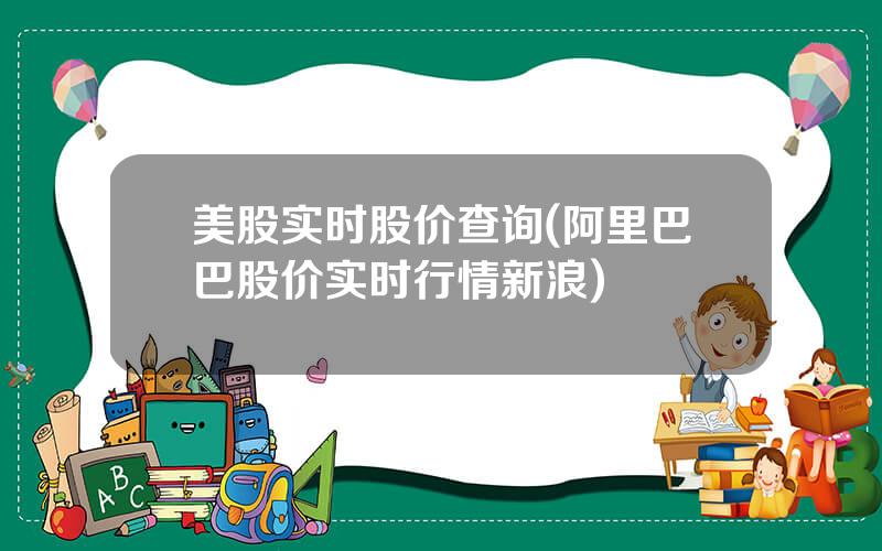 美股实时股价查询(阿里巴巴股价实时行情新浪)