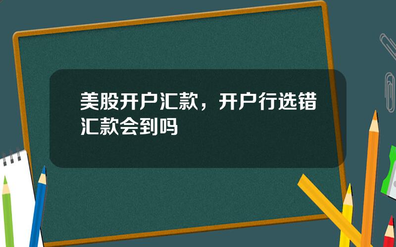 美股开户汇款，开户行选错汇款会到吗