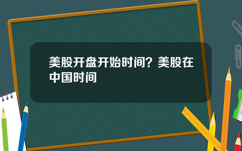 美股开盘开始时间？美股在中国时间