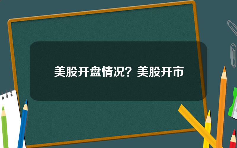 美股开盘情况？美股开市