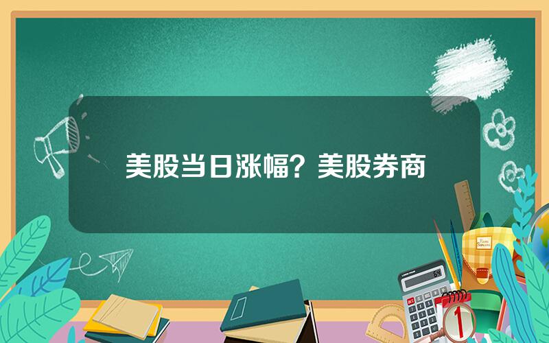 美股当日涨幅？美股券商