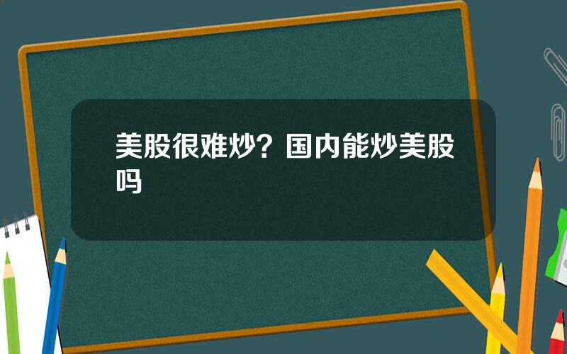 美股很难炒？国内能炒美股吗