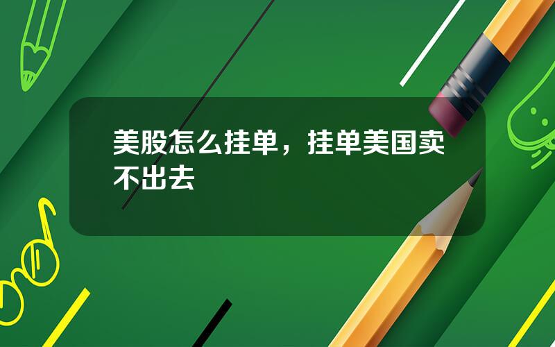 美股怎么挂单，挂单美国卖不出去