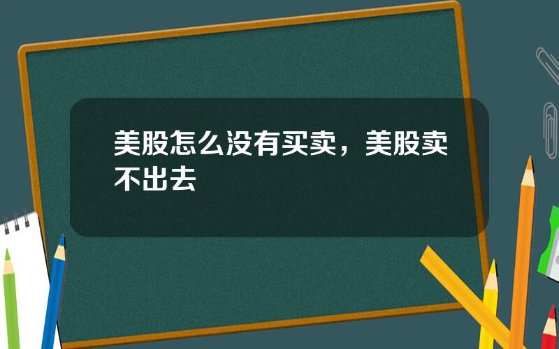 美股怎么没有买卖，美股卖不出去