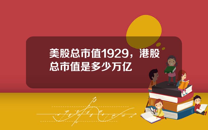 美股总市值1929，港股总市值是多少万亿