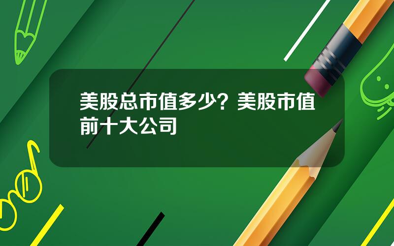 美股总市值多少？美股市值前十大公司