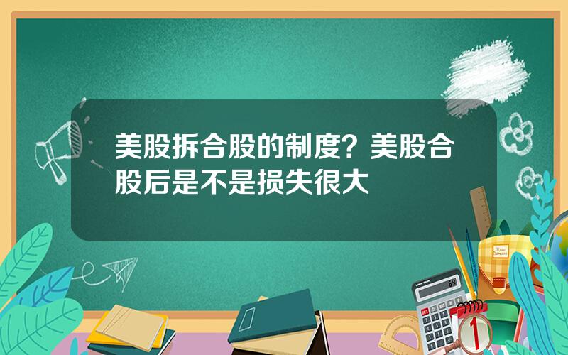 美股拆合股的制度？美股合股后是不是损失很大