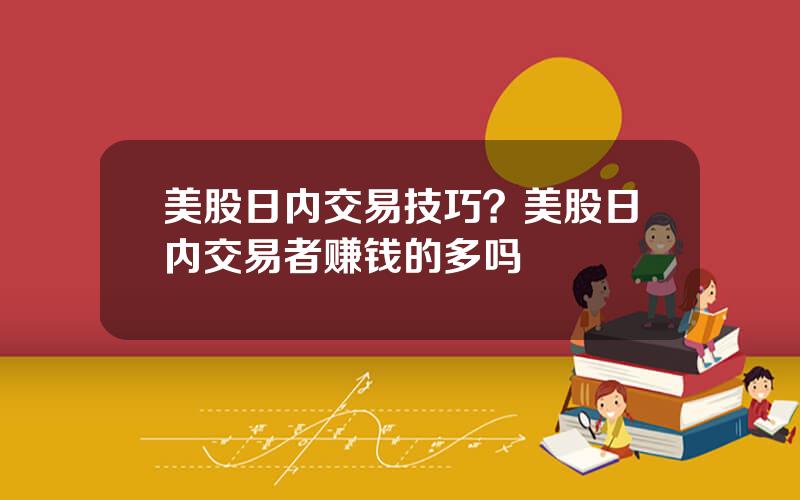 美股日内交易技巧？美股日内交易者赚钱的多吗