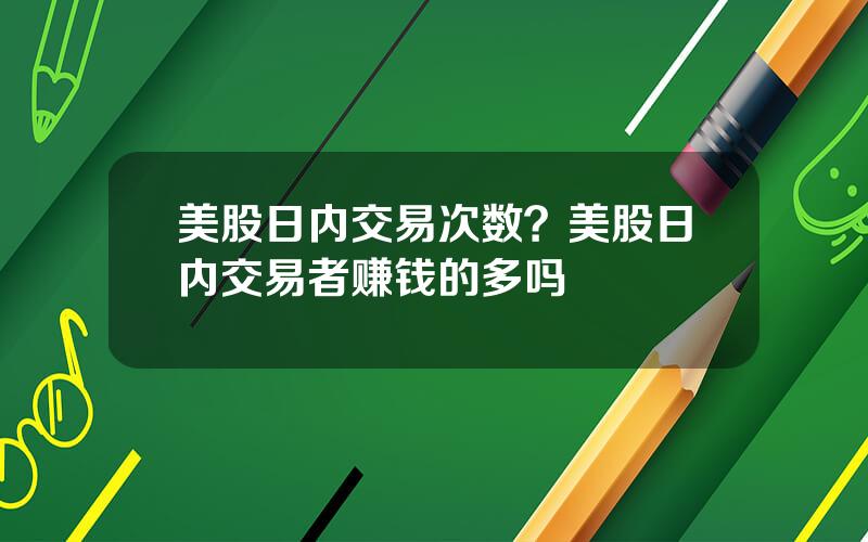 美股日内交易次数？美股日内交易者赚钱的多吗