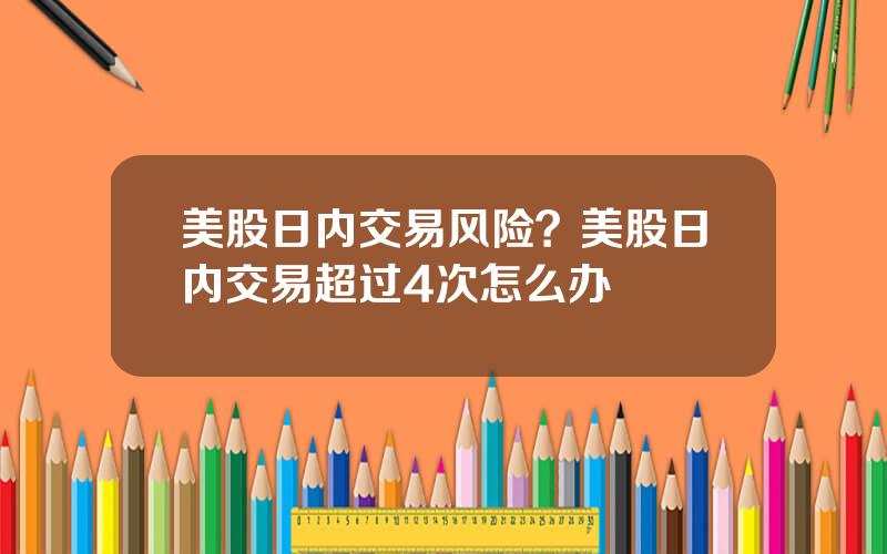 美股日内交易风险？美股日内交易超过4次怎么办