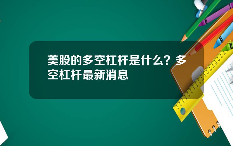 美股的多空杠杆是什么？多空杠杆最新消息