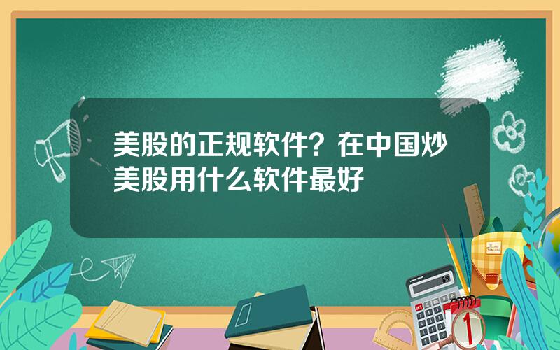 美股的正规软件？在中国炒美股用什么软件最好