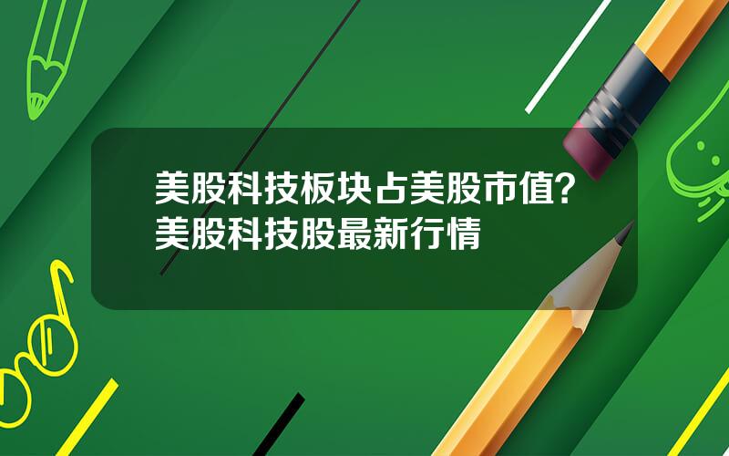 美股科技板块占美股市值？美股科技股最新行情