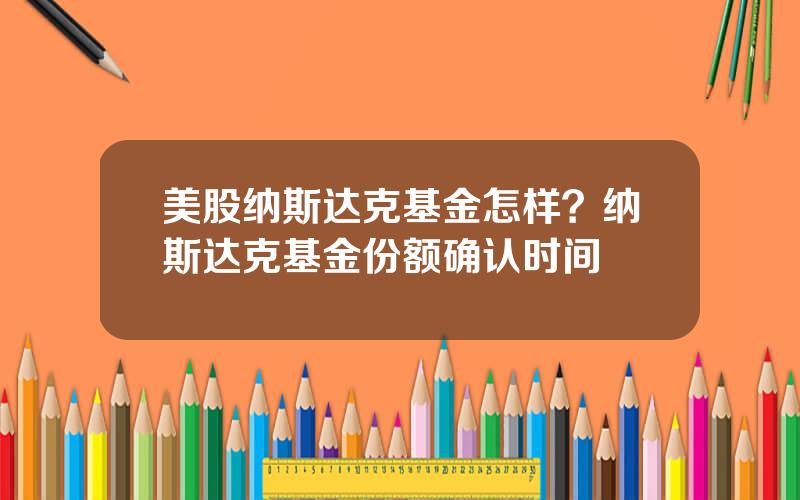 美股纳斯达克基金怎样？纳斯达克基金份额确认时间