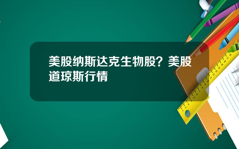 美股纳斯达克生物股？美股道琼斯行情