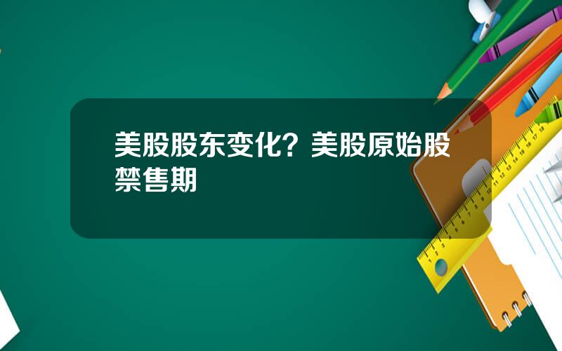 美股股东变化？美股原始股禁售期