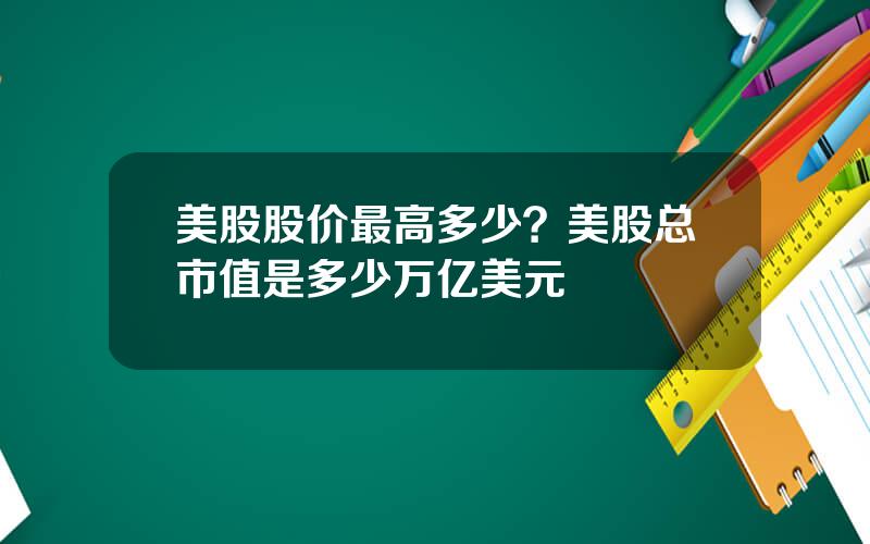 美股股价最高多少？美股总市值是多少万亿美元