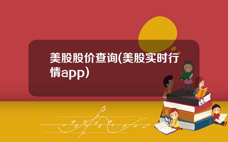 美股股价查询(美股实时行情app)