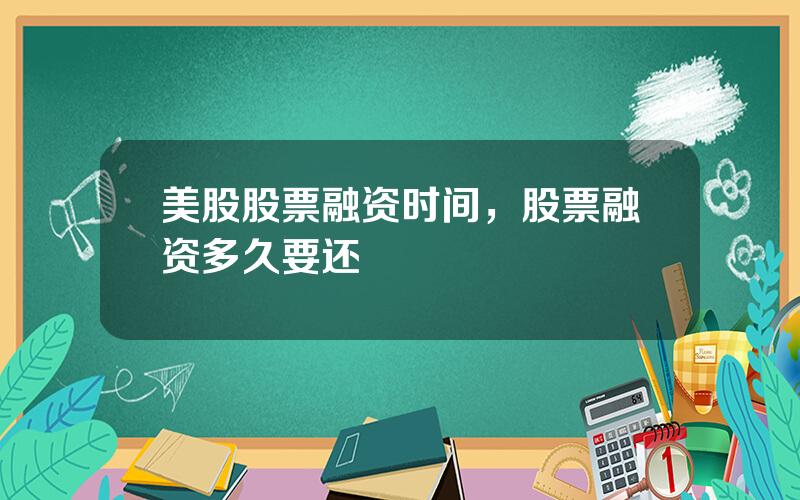 美股股票融资时间，股票融资多久要还