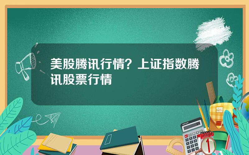 美股腾讯行情？上证指数腾讯股票行情