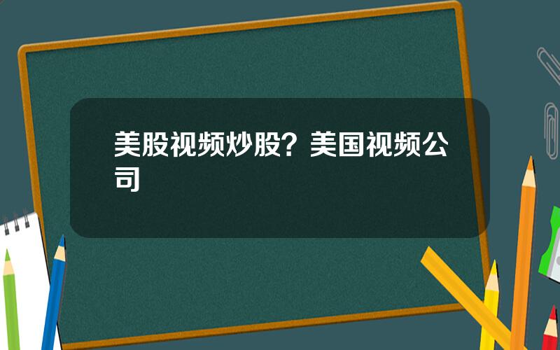 美股视频炒股？美国视频公司